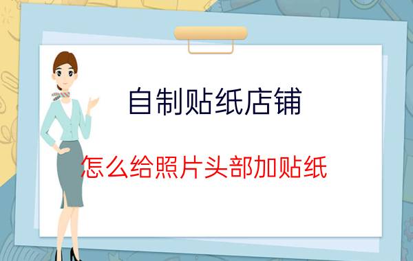 自制贴纸店铺 怎么给照片头部加贴纸？